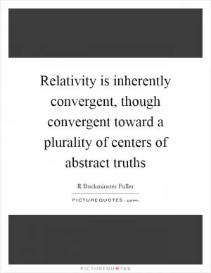 Relativity is inherently convergent, though convergent toward a plurality of centers of abstract truths Picture Quote #1