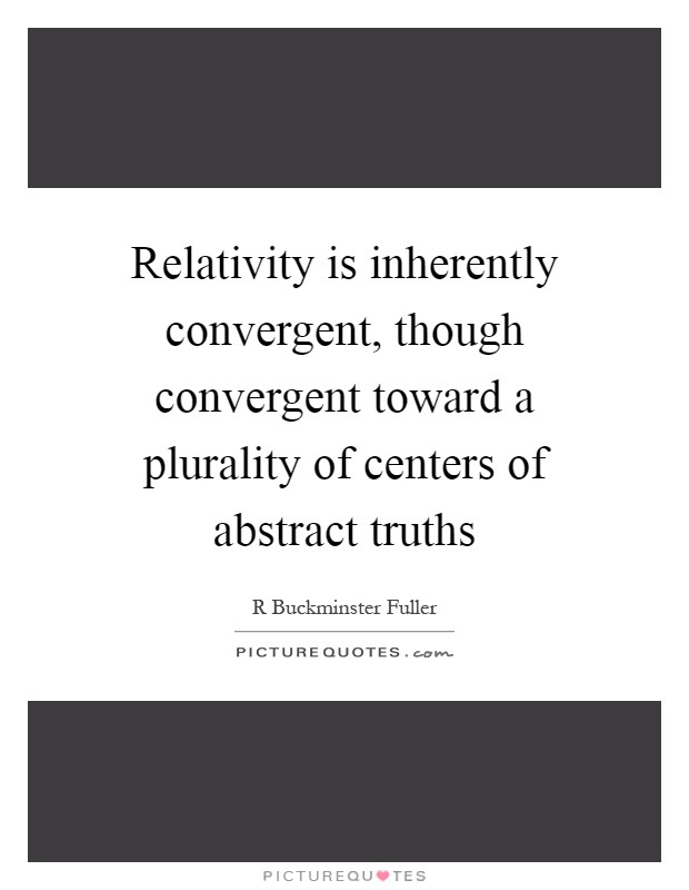 Relativity is inherently convergent, though convergent toward a plurality of centers of abstract truths Picture Quote #1