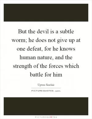 But the devil is a subtle worm; he does not give up at one defeat, for he knows human nature, and the strength of the forces which battle for him Picture Quote #1