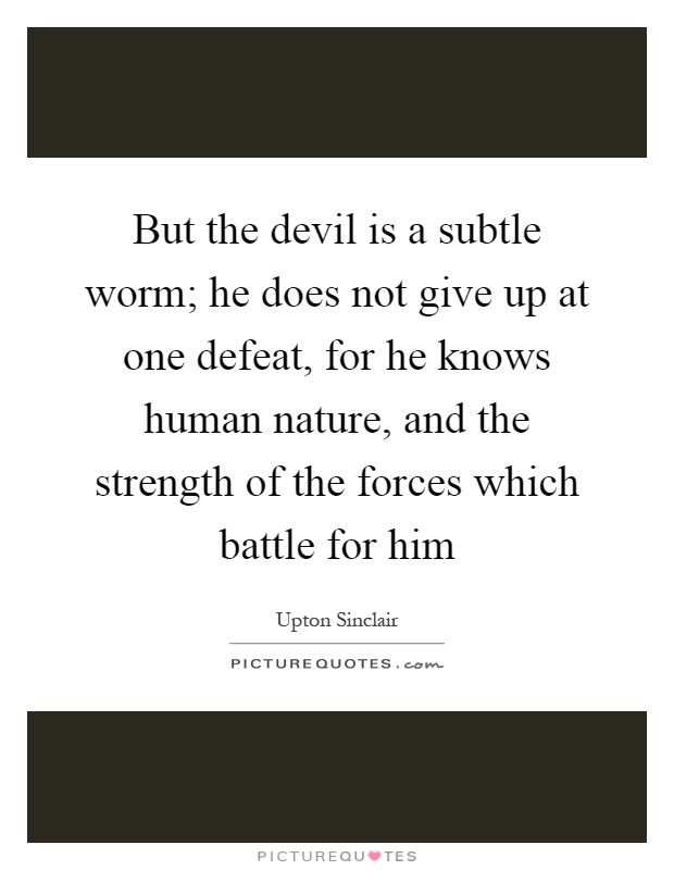 But the devil is a subtle worm; he does not give up at one defeat, for he knows human nature, and the strength of the forces which battle for him Picture Quote #1