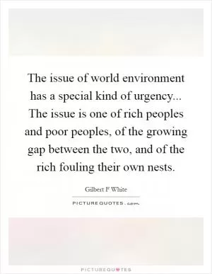 The issue of world environment has a special kind of urgency... The issue is one of rich peoples and poor peoples, of the growing gap between the two, and of the rich fouling their own nests Picture Quote #1