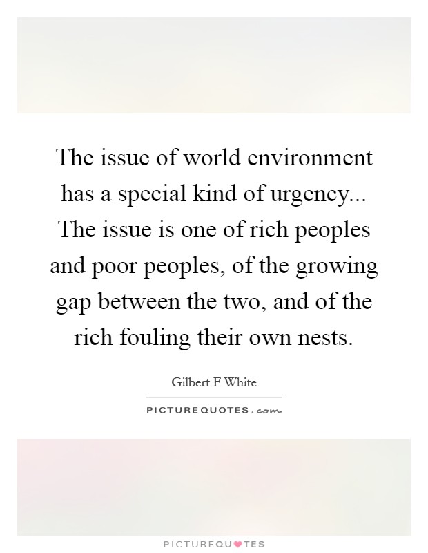 The issue of world environment has a special kind of urgency... The issue is one of rich peoples and poor peoples, of the growing gap between the two, and of the rich fouling their own nests Picture Quote #1
