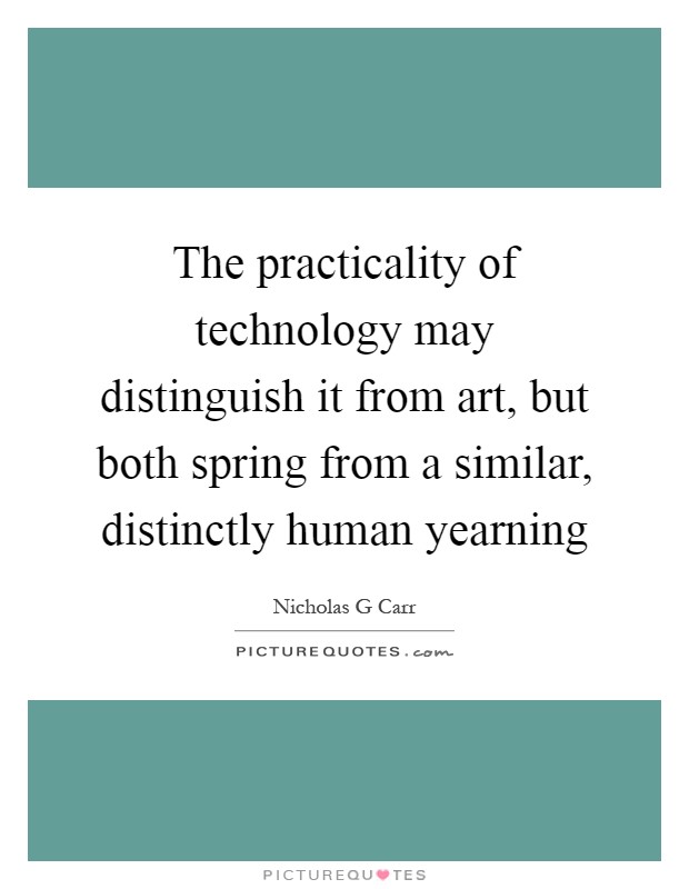 The practicality of technology may distinguish it from art, but both spring from a similar, distinctly human yearning Picture Quote #1