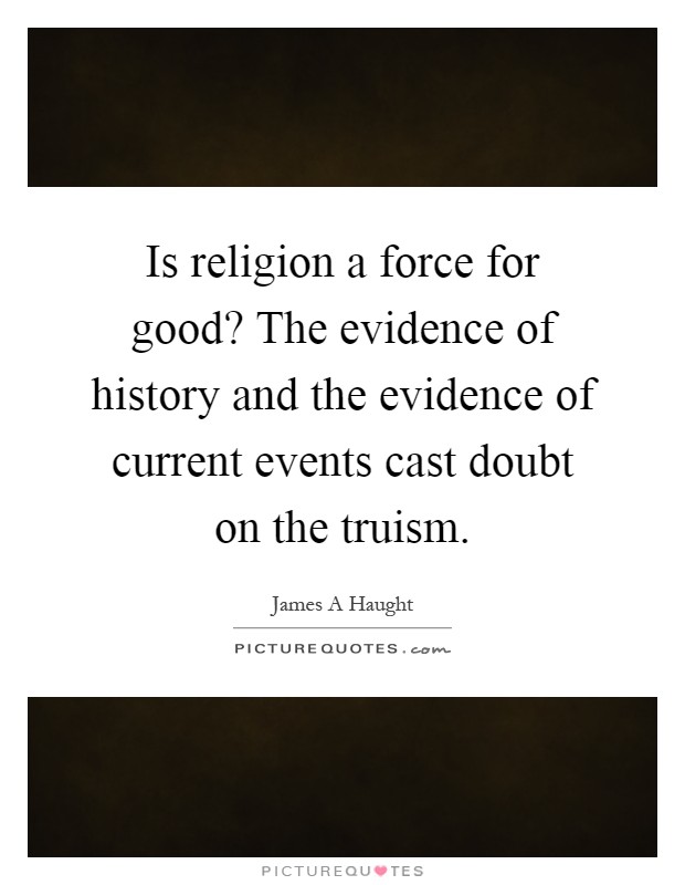 Is religion a force for good? The evidence of history and the evidence of current events cast doubt on the truism Picture Quote #1