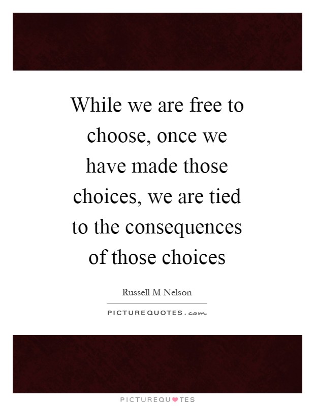 While we are free to choose, once we have made those choices, we are tied to the consequences of those choices Picture Quote #1