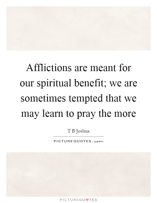 Afflictions are meant for our spiritual benefit; we are sometimes tempted that we may learn to pray the more Picture Quote #1