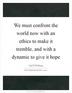 We must confront the world now with an ethics to make it tremble, and with a dynamic to give it hope Picture Quote #1
