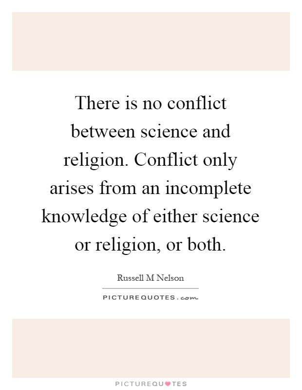 There is no conflict between science and religion. Conflict only arises from an incomplete knowledge of either science or religion, or both Picture Quote #1