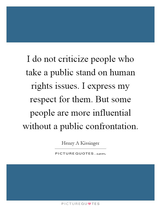 I do not criticize people who take a public stand on human rights issues. I express my respect for them. But some people are more influential without a public confrontation Picture Quote #1