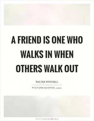 A friend is one who walks in when others walk out Picture Quote #1