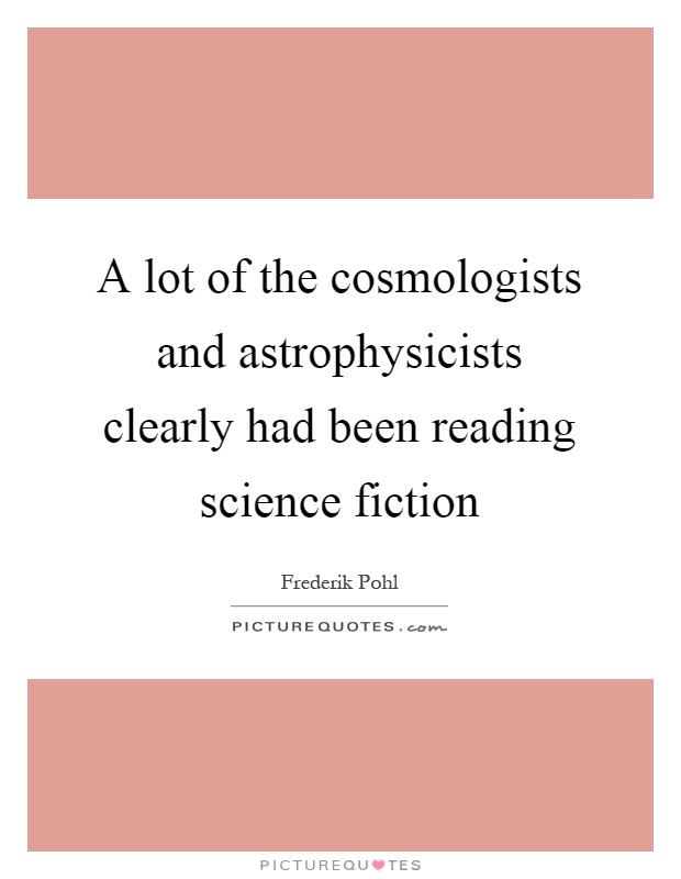 A lot of the cosmologists and astrophysicists clearly had been reading science fiction Picture Quote #1