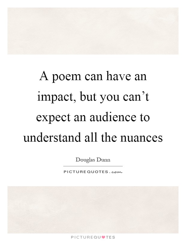 A poem can have an impact, but you can't expect an audience to understand all the nuances Picture Quote #1