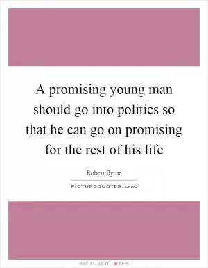 A promising young man should go into politics so that he can go on promising for the rest of his life Picture Quote #1
