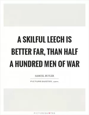 A skilful leech is better far, than half a hundred men of war Picture Quote #1