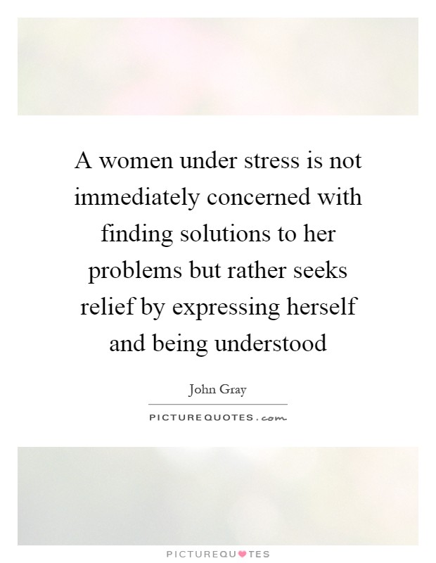 A women under stress is not immediately concerned with finding solutions to her problems but rather seeks relief by expressing herself and being understood Picture Quote #1