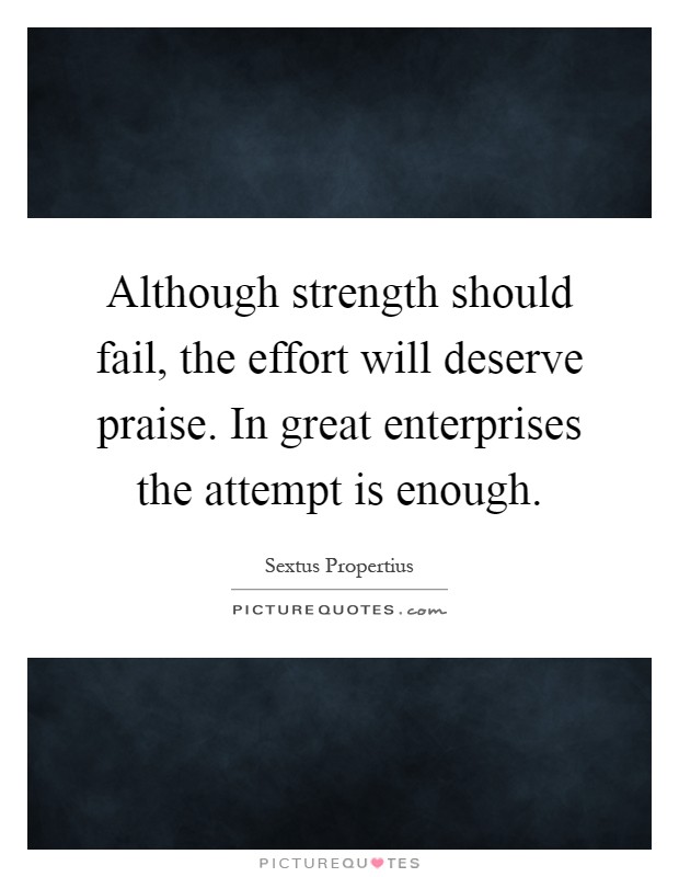 Although strength should fail, the effort will deserve praise. In great enterprises the attempt is enough Picture Quote #1