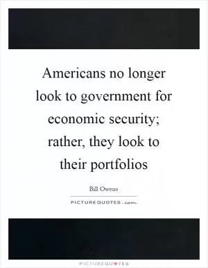 Americans no longer look to government for economic security; rather, they look to their portfolios Picture Quote #1