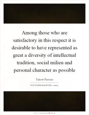 Among those who are satisfactory in this respect it is desirable to have represented as great a diversity of intellectual tradition, social milieu and personal character as possible Picture Quote #1