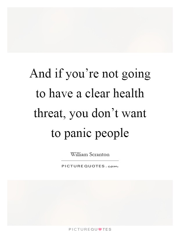 And if you're not going to have a clear health threat, you don't want to panic people Picture Quote #1