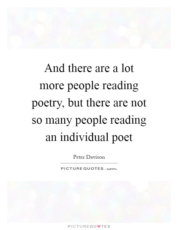 And there are a lot more people reading poetry, but there are not so many people reading an individual poet Picture Quote #1