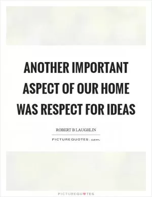 Another important aspect of our home was respect for ideas Picture Quote #1