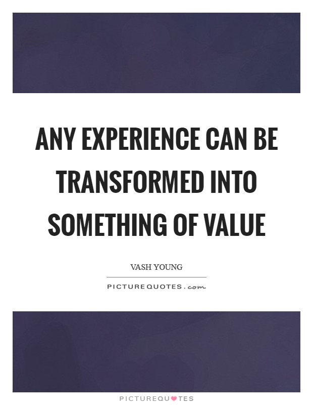 Any experience can be transformed into something of value Picture Quote #1