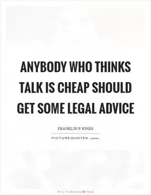 Anybody who thinks talk is cheap should get some legal advice Picture Quote #1