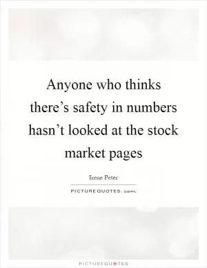 Anyone who thinks there’s safety in numbers hasn’t looked at the stock market pages Picture Quote #1