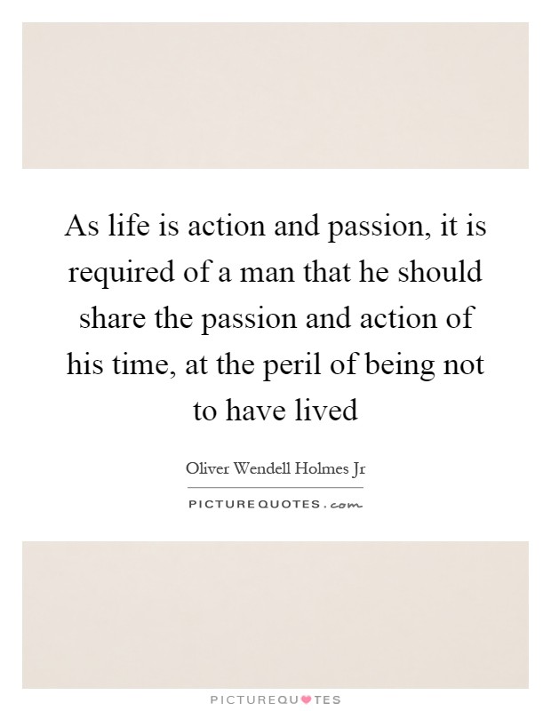 As life is action and passion, it is required of a man that he should share the passion and action of his time, at the peril of being not to have lived Picture Quote #1
