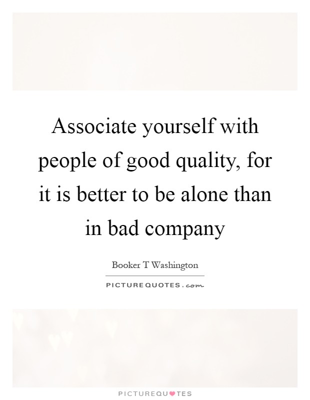 Associate yourself with people of good quality, for it is better to be alone than in bad company Picture Quote #1