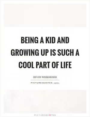 Being a kid and growing up is such a cool part of life Picture Quote #1
