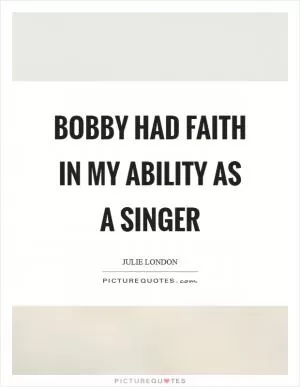 Bobby had faith in my ability as a singer Picture Quote #1