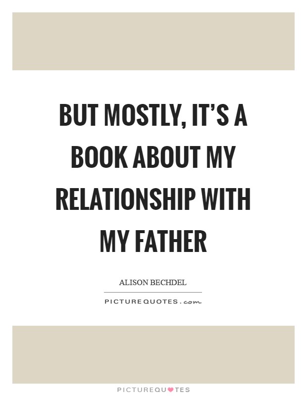 But mostly, it's a book about my relationship with my father Picture Quote #1