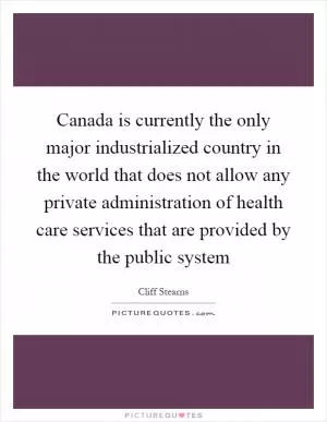 Canada is currently the only major industrialized country in the world that does not allow any private administration of health care services that are provided by the public system Picture Quote #1