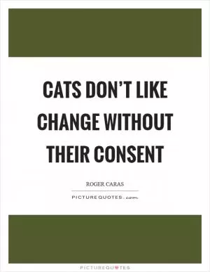 Cats don’t like change without their consent Picture Quote #1