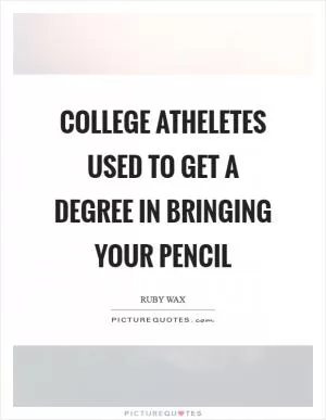 College atheletes used to get a degree in bringing your pencil Picture Quote #1