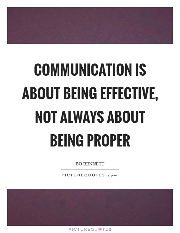 Communication is about being effective, not always about being proper Picture Quote #1