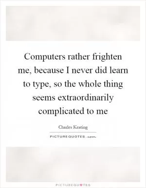 Computers rather frighten me, because I never did learn to type, so the whole thing seems extraordinarily complicated to me Picture Quote #1
