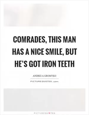 Comrades, this man has a nice smile, but he’s got iron teeth Picture Quote #1