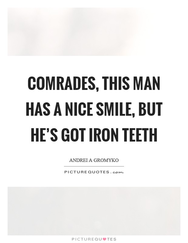 Comrades, this man has a nice smile, but he's got iron teeth Picture Quote #1