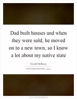 Dad built houses and when they were sold, he moved on to a new town, so I know a lot about my native state Picture Quote #1