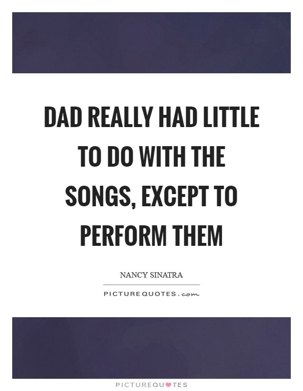 Dad really had little to do with the songs, except to perform them Picture Quote #1