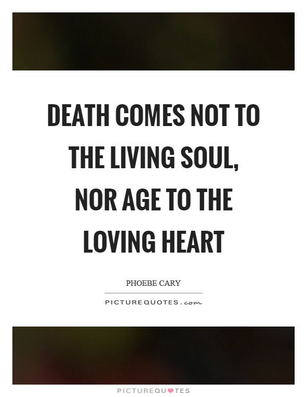 Death comes not to the living soul, nor age to the loving heart Picture Quote #1