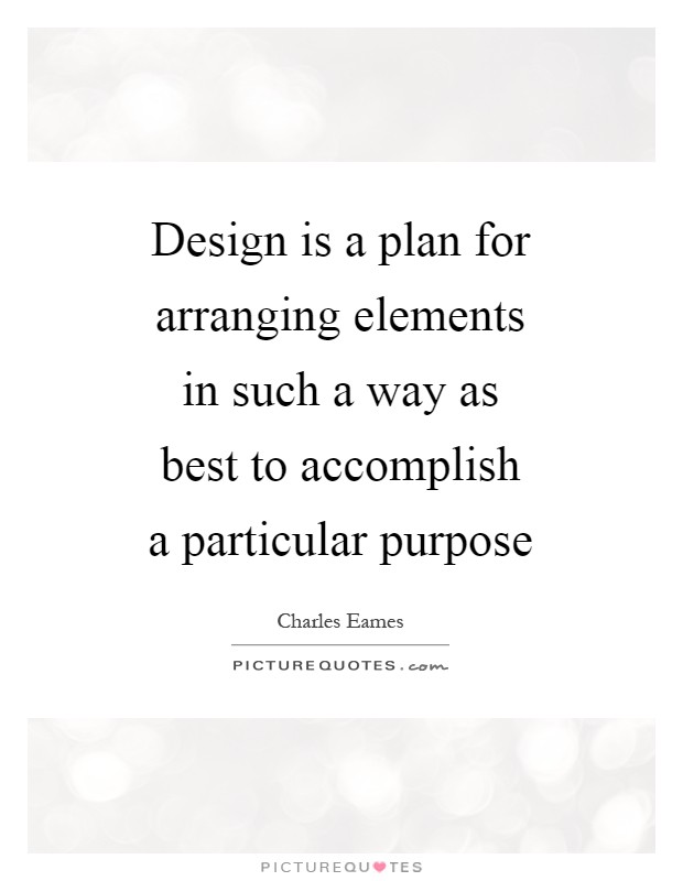 Design is a plan for arranging elements in such a way as best to accomplish a particular purpose Picture Quote #1