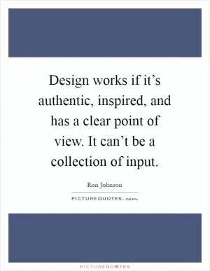 Design works if it’s authentic, inspired, and has a clear point of view. It can’t be a collection of input Picture Quote #1