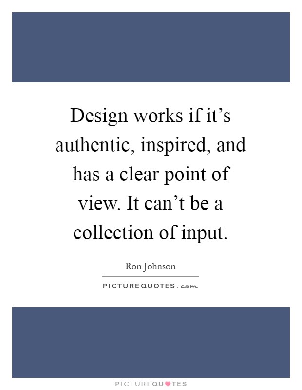 Design works if it's authentic, inspired, and has a clear point of view. It can't be a collection of input Picture Quote #1