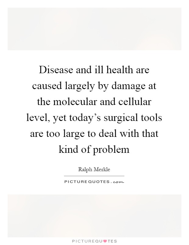Disease and ill health are caused largely by damage at the molecular and cellular level, yet today's surgical tools are too large to deal with that kind of problem Picture Quote #1