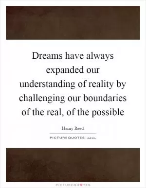 Dreams have always expanded our understanding of reality by challenging our boundaries of the real, of the possible Picture Quote #1