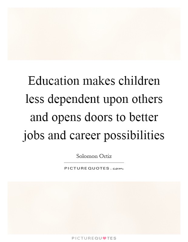 Education makes children less dependent upon others and opens doors to better jobs and career possibilities Picture Quote #1