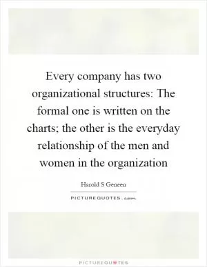 Every company has two organizational structures: The formal one is written on the charts; the other is the everyday relationship of the men and women in the organization Picture Quote #1